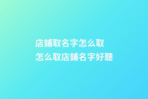 店鋪取名字怎么取 怎么取店鋪名字好聽-第1張-店鋪起名-玄機派